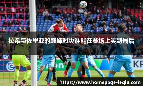 拉希与佐里亚的巅峰对决谁能在赛场上笑到最后