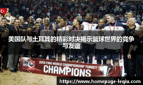 美国队与土耳其的精彩对决揭示篮球世界的竞争与友谊