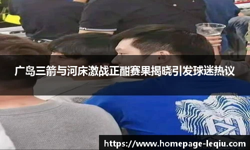 广岛三箭与河床激战正酣赛果揭晓引发球迷热议