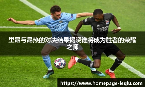 里昂与昂热的对决结果揭晓谁将成为胜者的荣耀之师