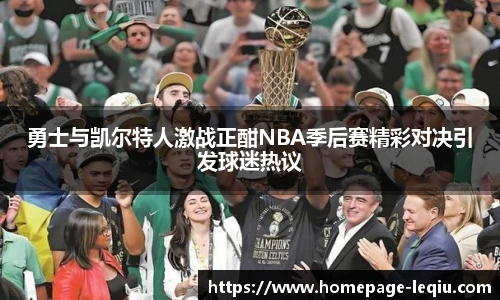 勇士与凯尔特人激战正酣NBA季后赛精彩对决引发球迷热议