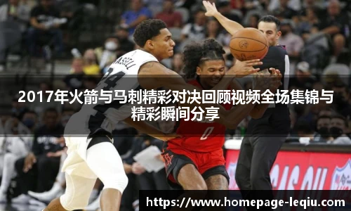 2017年火箭与马刺精彩对决回顾视频全场集锦与精彩瞬间分享