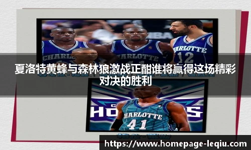 夏洛特黄蜂与森林狼激战正酣谁将赢得这场精彩对决的胜利