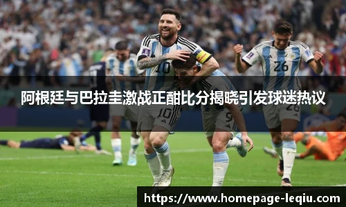 阿根廷与巴拉圭激战正酣比分揭晓引发球迷热议