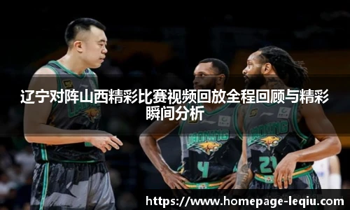 辽宁对阵山西精彩比赛视频回放全程回顾与精彩瞬间分析